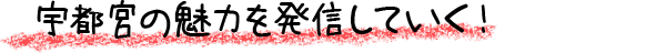 宇都宮の魅力を発信していく！